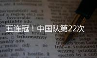 五连冠！中国队第22次夺得世乒赛女团冠军