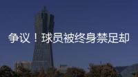 争议	！球员被终身禁足却能参加赣超 足协回应：认错悔改后获减刑
