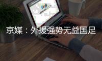京媒：外援强势无益国足发展 恒大总是抱怨无道理