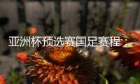 亚洲杯预选赛国足赛程：前两战定出线大势