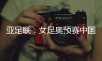 亚足联�：女足奥预赛中国队4月开赛先客后主