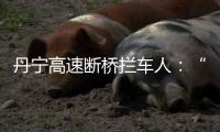 丹宁高速断桥拦车人：“不知哪来的勇气”�，他们拦停了几十辆车