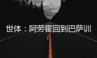 世体：阿劳霍回到巴萨训练基地，比原定的周日提前几天归队