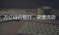 万亿硅谷银行�
，突遭流动性风波