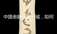 中国老龄化第一城，如何养老