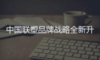 中国联塑品牌战略全新升级，彰显大国品牌力量