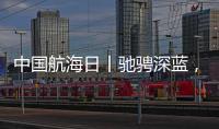 中国航海日丨驰骋深蓝，见证“中国智造”有多震撼！