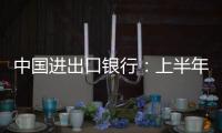 中国进出口银行
：上半年新投放外贸领域贷款超6100亿元