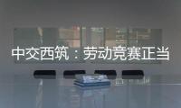 中交西筑
：劳动竞赛正当时