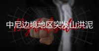 中尼边境地区突发山洪泥石流，6名中国公民失联
，搜救仍在进行