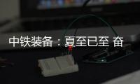 中铁装备
�：夏至已至 奋斗如始