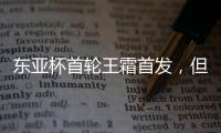 东亚杯首轮王霜首发，但中国女足已无碾压韩国女足的绝对实力