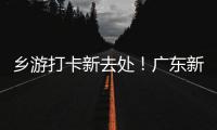 乡游打卡新去处！广东新增2个国家级旅游休闲街区