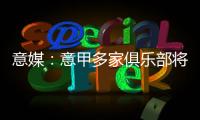 意媒�：意甲多家俱乐部将更换前锋
，交易相互关联错综复杂