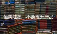 恒美油墨：不断提升产品品质 提高市场影响力