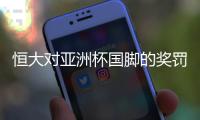 恒大对亚洲杯国脚的奖罚决定