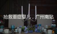 抢救重症婴儿�，广州南站为生命开启绿色通道
