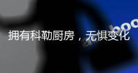 拥有科勒厨房，无惧变化，悠然生活
