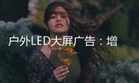 户外LED大屏广告	：增强品牌曝光的营销利器!
