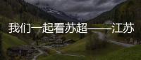 我们一起看苏超——江苏银行上海分行 “金融+体育”助力市民美好生活