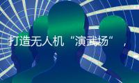 打造无人机“演武场”，珠海金湾低空经济场景再上新