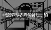 杨瀚森球衣降价背后
�，销量暴增数十倍，华人企业家的建议很重要