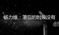杨力维：落后的时候没有放弃，亚洲杯会做足准备全力以赴