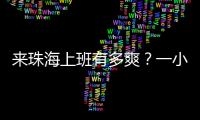 来珠海上班有多爽

？一小时通勤圈里装着整个大湾区
！