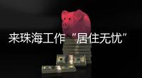来珠海工作“居住无忧”
！ 面试免费住酒店  就业住房首年免费