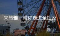 来慧雅，带你走进全铝家居新时代!