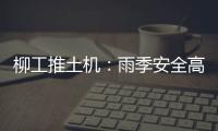 柳工推土机
	：雨季安全高效使用全攻略