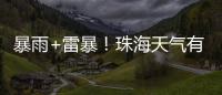 暴雨+雷暴
！珠海天气有变
，假期返程注意防御→