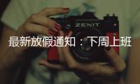 最新放假通知
：下周上班时间有变