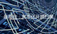 最高检：常态化开展扫黑除恶斗争 决不让黑恶势力死灰复燃