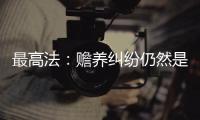 最高法：赡养纠纷仍然是涉及老年人权益保护案件的主流