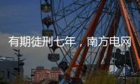有期徒刑七年，南方电网原党组成员龙飞受贿案一审宣判