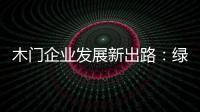 木门企业发展新出路

：绿色

、环保