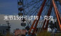 末节15分引逆转	！克内克特20中5后迎爆发 24岁二年级该提升稳定性