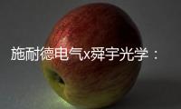 施耐德电气x舜宇光学：光电世界的电力不迭!