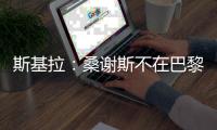 斯基拉：桑谢斯不在巴黎的计划之中，准备再次离队