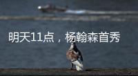 明天11点，杨翰森首秀�！记者爆料首发
�，PK勇士冲10+10，CCTV不播