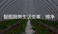 智能厨房生活变革�，博净智享不同