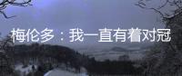 梅伦多：我一直有着对冠军的渴望 希望武磊早日从伤病中康复