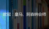 欧冠：皇马、阿森纳会师八强