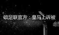 欧足联官方：皇马上诉被驳回，对姆巴佩、吕迪格的处罚仍有效