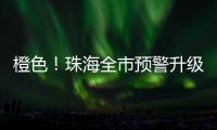 橙色
！珠海全市预警升级！