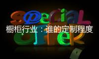 橱柜行业
：谁的定制程度越高�，谁就赢了！