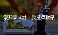 潮邦集成灶�：质量铸就品牌 荣誉见证实力