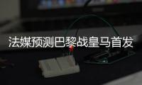法媒预测巴黎战皇马首发：登贝莱登场，搭档杜埃&K77冲锋