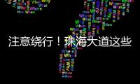 注意绕行！珠海大道这些路段将封闭施工！